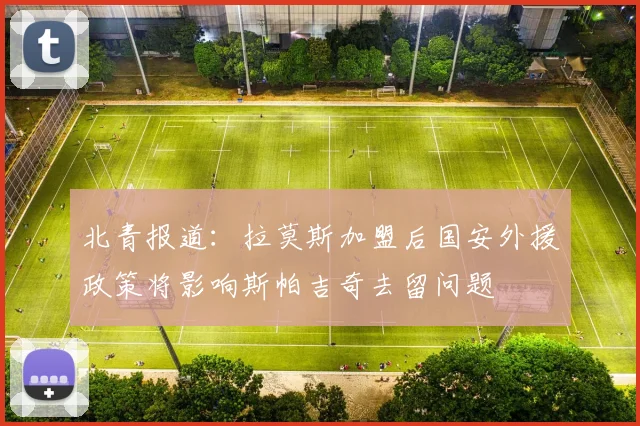 北青报道：拉莫斯加盟后国安外援政策将影响斯帕吉奇去留问题