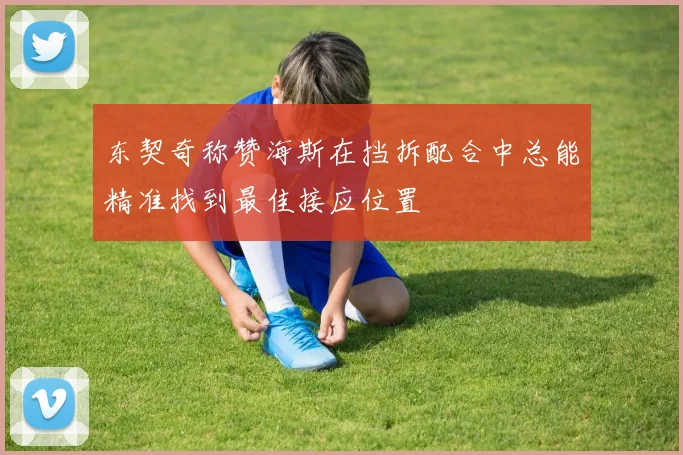 东契奇称赞海斯在挡拆配合中总能精准找到最佳接应位置