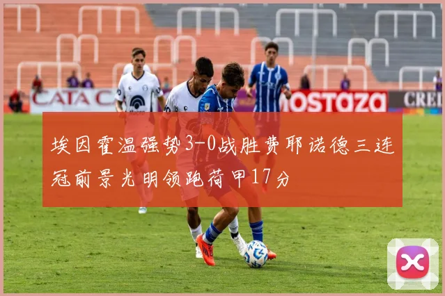 埃因霍温强势3-0战胜费耶诺德三连冠前景光明领跑荷甲17分