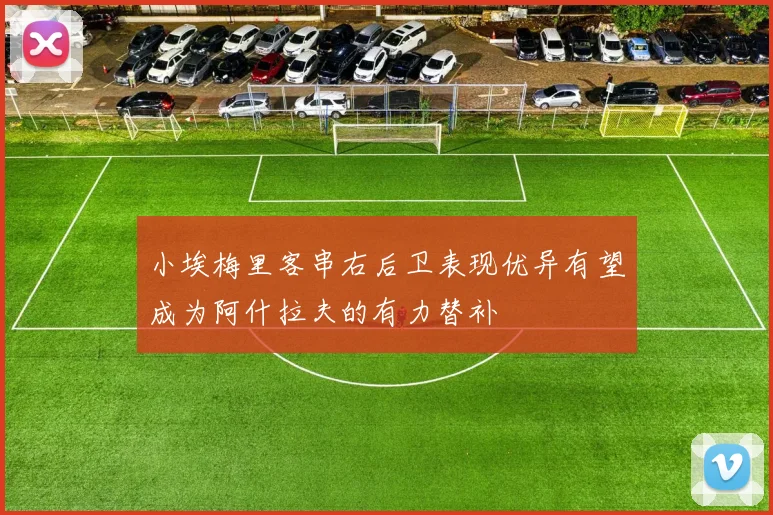 小埃梅里客串右后卫表现优异有望成为阿什拉夫的有力替补