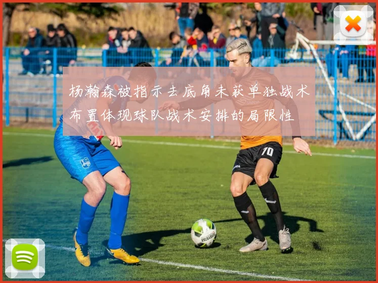 杨瀚森被指示去底角未获单独战术布置体现球队战术安排的局限性