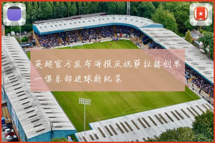 英超官方发布海报庆祝萨拉赫创单一俱乐部进球新纪录