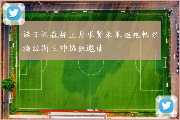 诺丁汉森林上月求贤未果拒绝帕尔梅拉斯主帅执教邀请