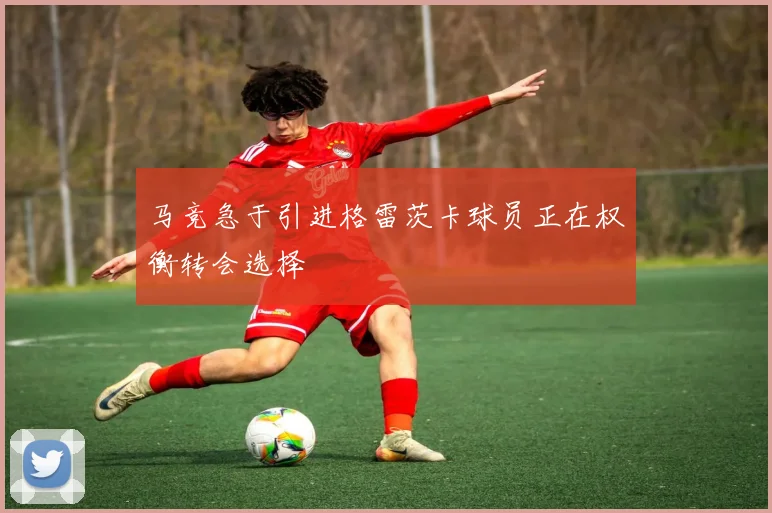 马竞急于引进格雷茨卡球员正在权衡转会选择
