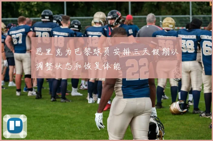 恩里克为巴黎球员安排三天假期以调整状态和恢复体能