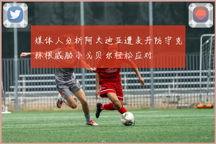 媒体人分析阿夫迪亚遭麦丹防守克林根威胁小戈贝尔轻松应对