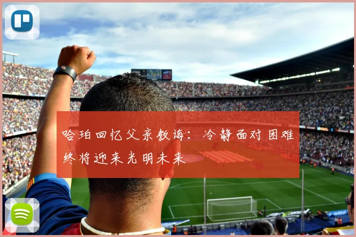 哈珀回忆父亲教诲：冷静面对困难终将迎来光明未来