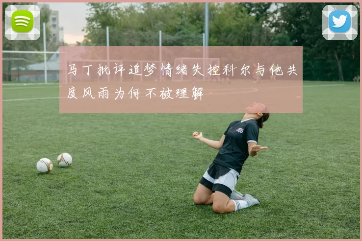 马丁批评追梦情绪失控科尔与他共度风雨为何不被理解