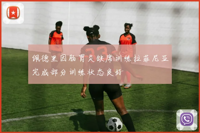 佩德里因肠胃炎缺席训练拉菲尼亚完成部分训练状态良好