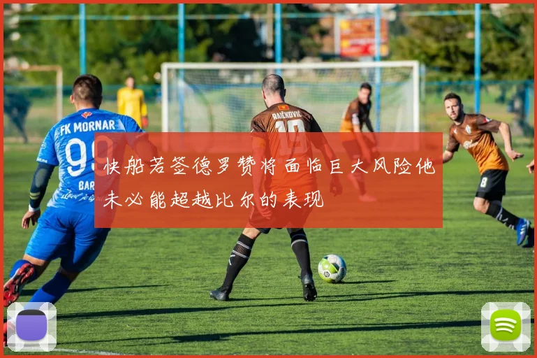 快船若签德罗赞将面临巨大风险他未必能超越比尔的表现