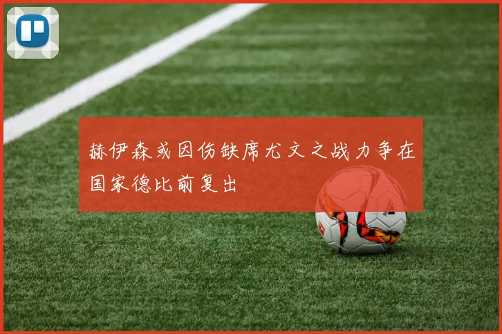 赫伊森或因伤缺席尤文之战力争在国家德比前复出