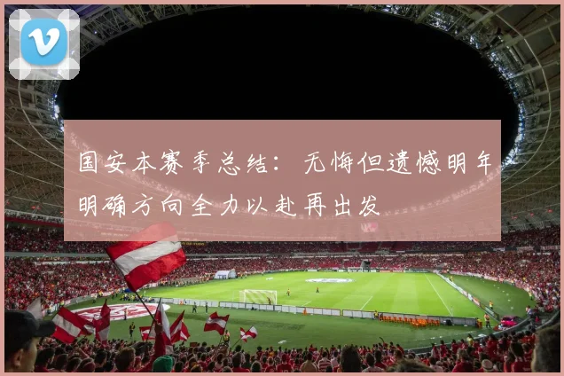 国安本赛季总结：无悔但遗憾明年明确方向全力以赴再出发