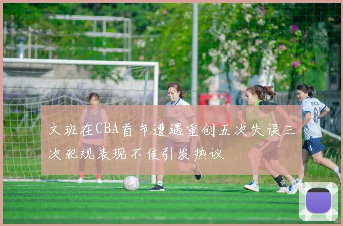 文班在CBA首节遭遇重创五次失误三次犯规表现不佳引发热议