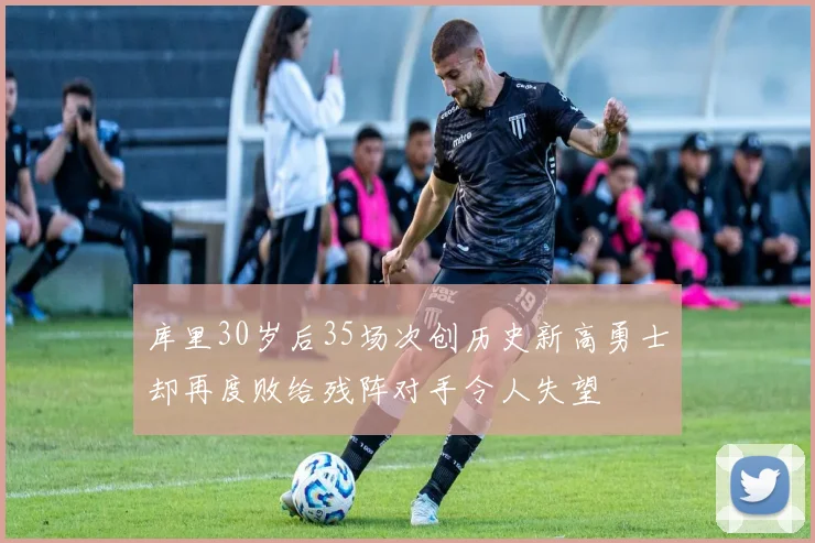 库里30岁后35场次创历史新高勇士却再度败给残阵对手令人失望