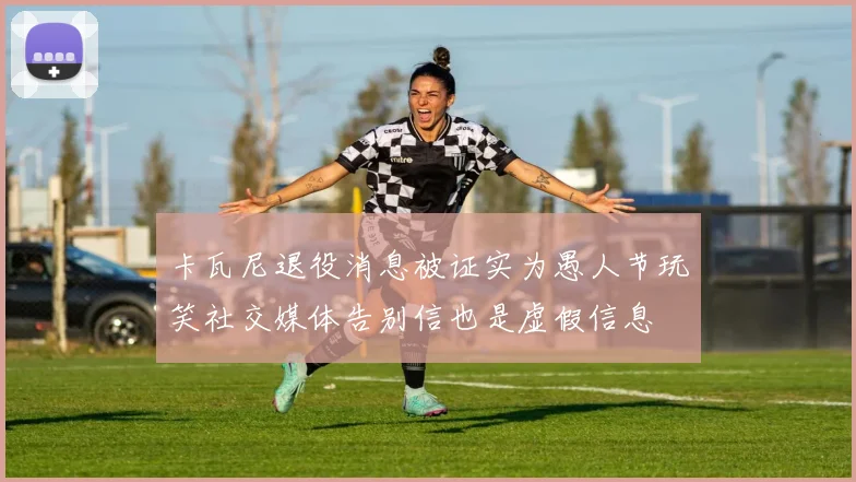 卡瓦尼退役消息被证实为愚人节玩笑社交媒体告别信也是虚假信息