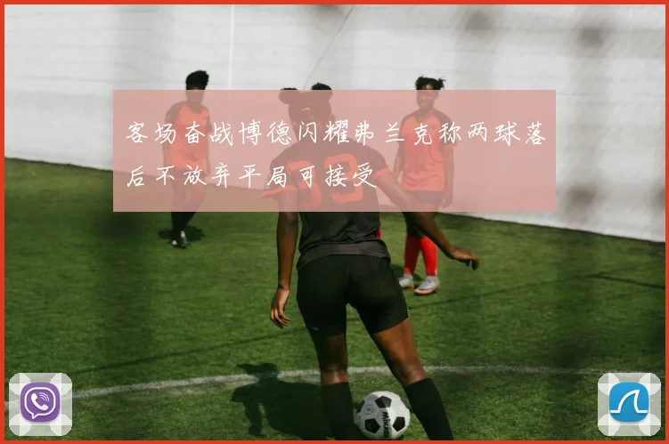 客场奋战博德闪耀弗兰克称两球落后不放弃平局可接受