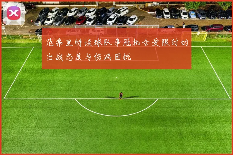 范弗里特谈球队争冠机会受限时的出战态度与伤病困扰