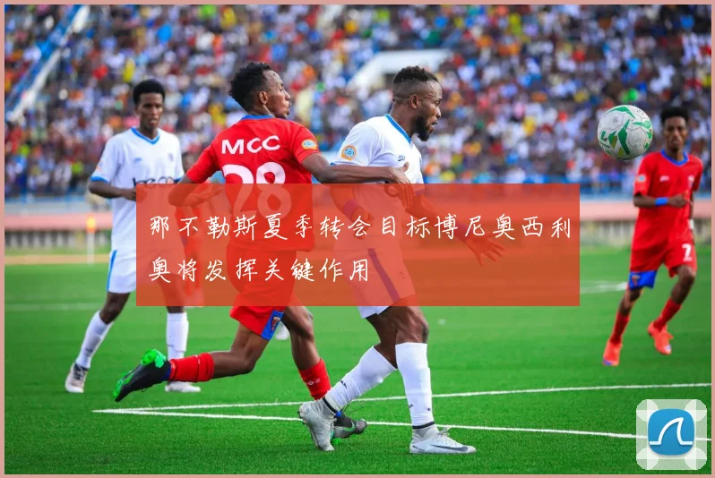 那不勒斯夏季转会目标博尼奥西利奥将发挥关键作用