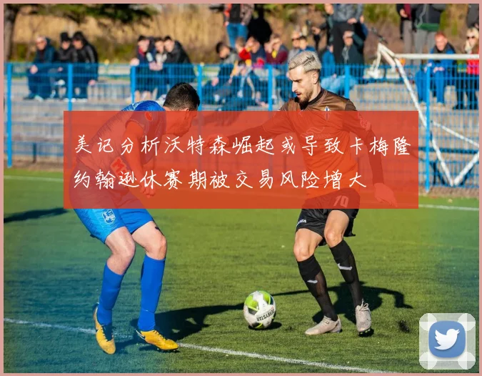 美记分析沃特森崛起或导致卡梅隆约翰逊休赛期被交易风险增大
