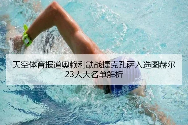 天空体育报道奥赖利缺战捷克孔萨入选图赫尔23人大名单解析（bandao）